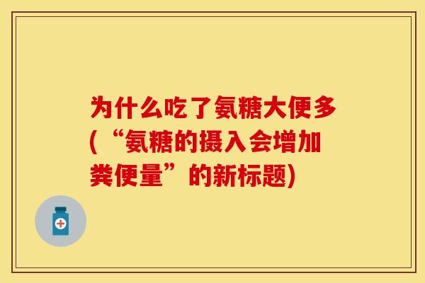 为什么吃了氨糖大便多(“氨糖的摄入会增加粪便量”的新标题) 为什么吃了氨糖大便多(“氨糖的摄入会增加粪便量”的新标题)