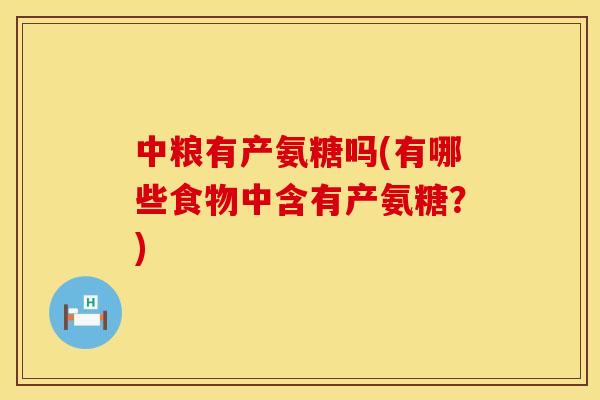 中粮有产氨糖吗(有哪些食物中含有产氨糖？)