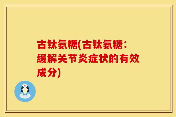 古钛氨糖(古钛氨糖：缓解关节状的有效成分)