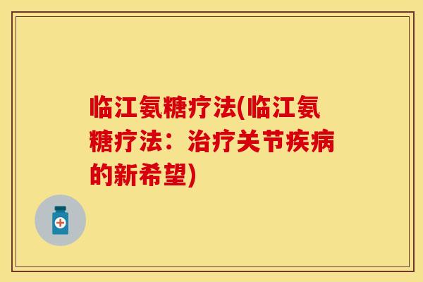 临江氨糖疗法(临江氨糖疗法：治疗关节疾病的新希望)