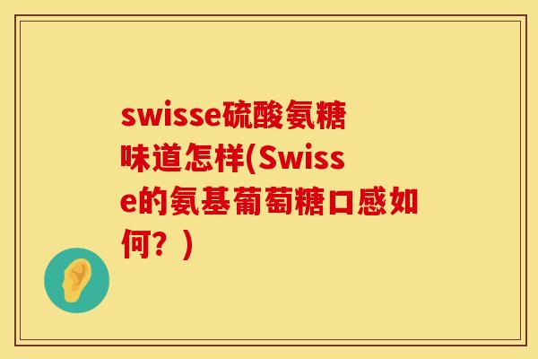 swisse硫酸氨糖味道怎样(Swisse的氨基葡萄糖口感如何？)