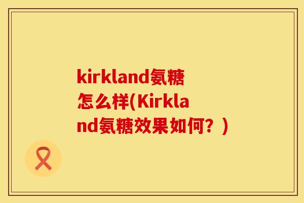 kirkland氨糖怎么样(Kirkland氨糖效果如何？)
