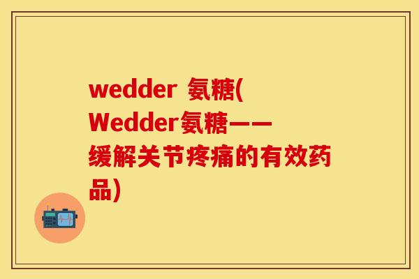 wedder 氨糖(Wedder氨糖——缓解关节疼痛的有效药品)