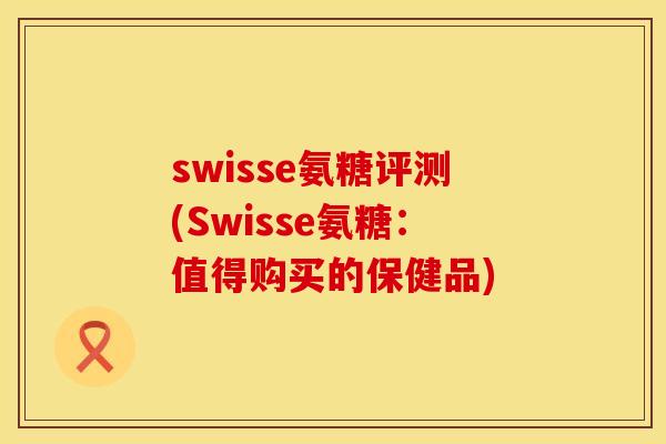 swisse氨糖评测(Swisse氨糖：值得购买的保健品)
