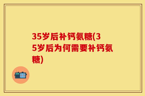 35岁后补钙氨糖(35岁后为何需要补钙氨糖)