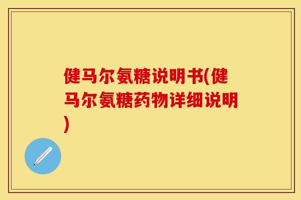 健马尔氨糖说明书(健马尔氨糖药物详细说明)