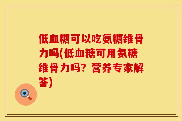 低可以吃氨糖维骨力吗(低可用氨糖维骨力吗?营养专家解答) 低可以吃氨糖维骨力吗(低可用氨糖维骨力吗?营养专家解答)