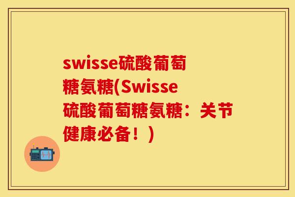swisse硫酸葡萄糖氨糖(Swisse硫酸葡萄糖氨糖：关节健康必备！)