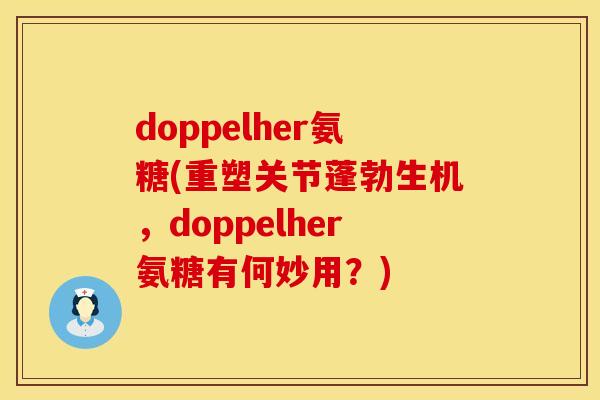 doppelher氨糖(重塑关节蓬勃生机,doppelher氨糖有何妙用?) doppelher氨糖(重塑关节蓬勃生机,doppelher氨糖有何妙用?)