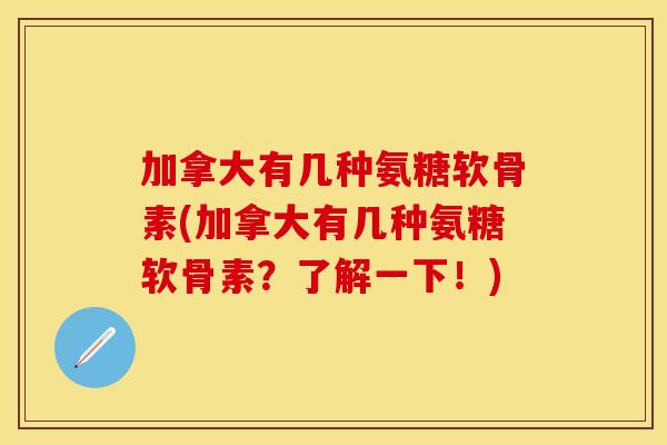 加拿大有几种氨糖软骨素(加拿大有几种氨糖软骨素？了解一下！)