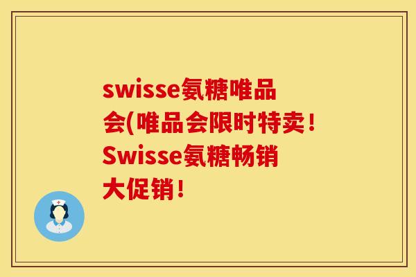 swisse氨糖唯品会(唯品会限时特卖!Swisse氨糖畅销大促销! swisse氨糖唯品会(唯品会限时特卖!Swisse氨糖畅销大促销!