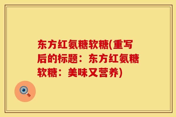 东方红氨糖软糖(重写后的标题：东方红氨糖软糖：美味又营养)
