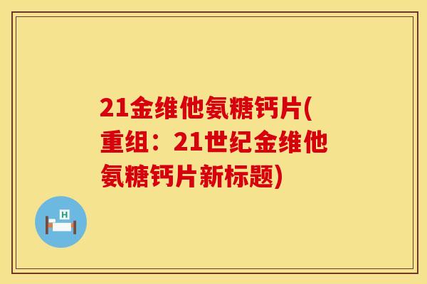 21金维他氨糖钙片(重组：21世纪金维他氨糖钙片新标题)