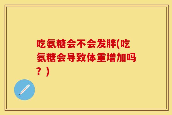吃氨糖会不会发胖(吃氨糖会导致体重增加吗?)