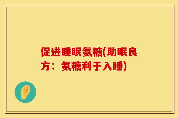 促进睡眠氨糖(助眠良方：氨糖利于入睡)