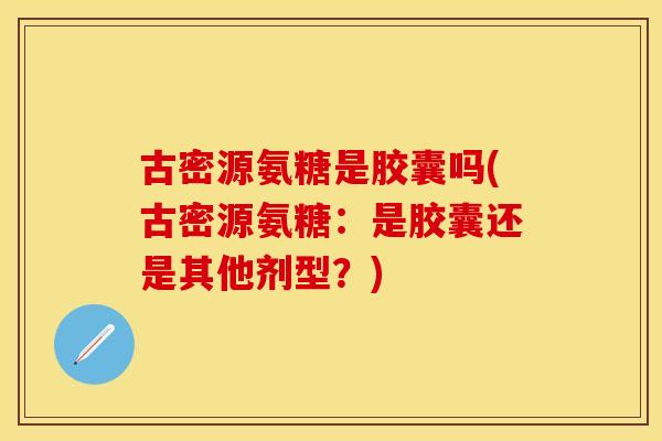古密源氨糖是胶囊吗(古密源氨糖：是胶囊还是其他剂型？)
