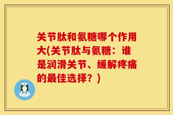 关节肽和氨糖哪个作用大(关节肽与氨糖:谁是润滑关节、缓解的佳选择?) 关节肽和氨糖哪个作用大(关节肽与氨糖:谁是润滑关节、缓解的佳选择?)