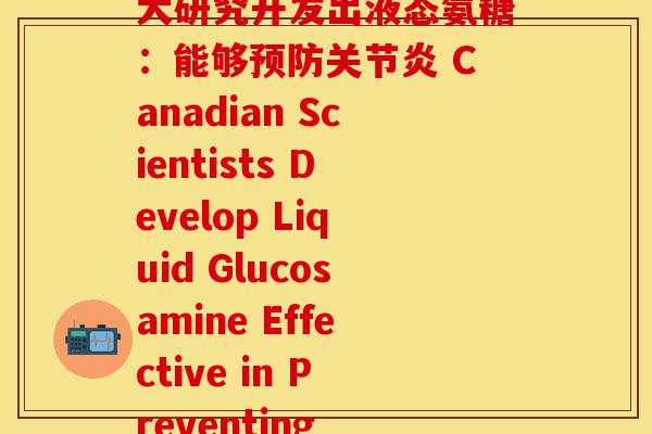 加拿大氨糖液体(加拿大研究开发出液态氨糖：能够预防关节炎 Canadian Scientists Develop Liquid Glucosamine Effective in Preventing Arthritis)