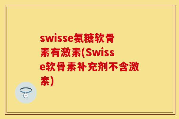 swisse氨糖软骨素有激素(Swisse软骨素补充剂不含激素)