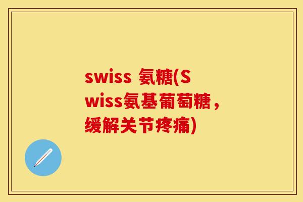 swiss 氨糖(Swiss氨基葡萄糖,缓解关节疼痛)