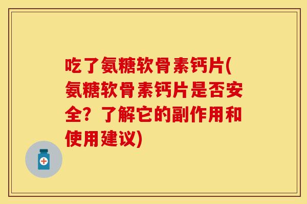 吃了氨糖软骨素钙片(氨糖软骨素钙片是否安全？了解它的副作用和使用建议)
