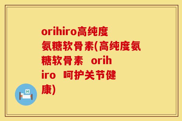 orihiro高纯度氨糖软骨素(高纯度氨糖软骨素 orihiro 呵护关节健康) orihiro高纯度氨糖软骨素(高纯度氨糖软骨素 orihiro 呵护关节健康)