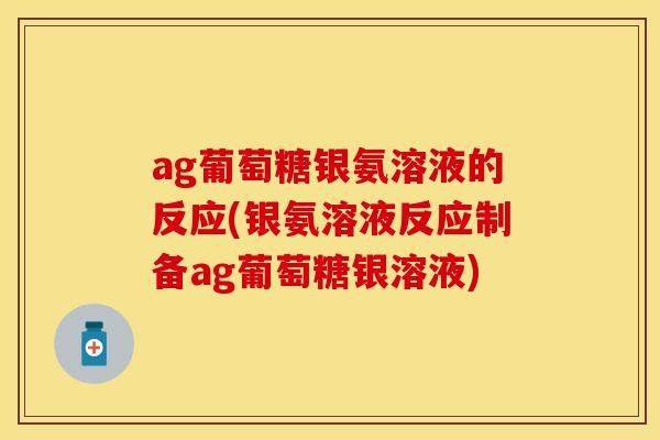 ag葡萄糖银氨溶液的反应(银氨溶液反应制备ag葡萄糖银溶液)
