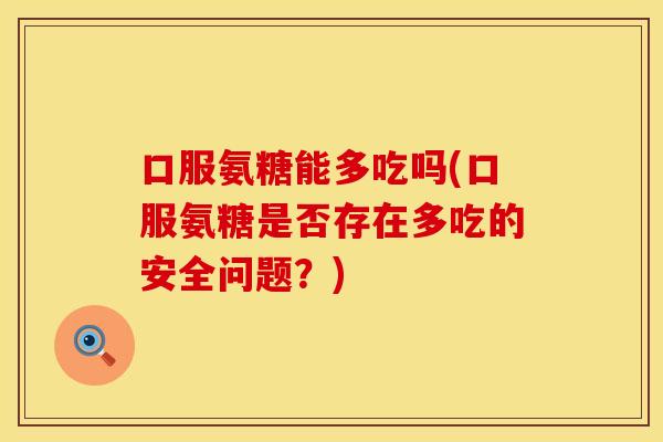 口服氨糖能多吃吗(口服氨糖是否存在多吃的安全问题?)