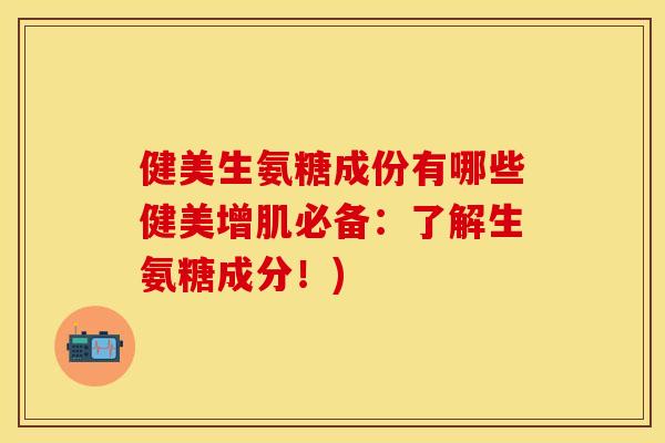 健美生氨糖成份有哪些健美增肌必备:了解生氨糖成分!) 健美生氨糖成份有哪些健美增肌必备:了解生氨糖成分!)