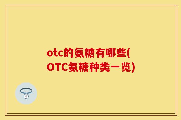 otc的氨糖有哪些(OTC氨糖种类一览)