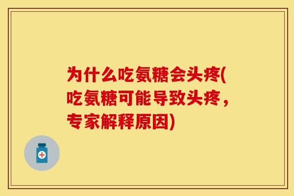 为什么吃氨糖会头疼(吃氨糖可能导致头疼，专家解释原因)