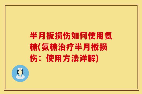 半月板损伤如何使用氨糖(氨糖治疗半月板损伤：使用方法详解)