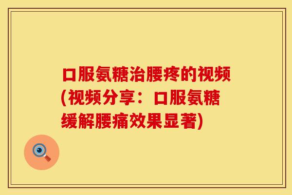 口服氨糖治腰疼的视频(视频分享：口服氨糖缓解腰痛效果显著)