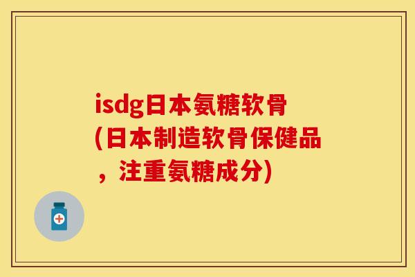 isdg日本氨糖软骨(日本制造软骨保健品,注重氨糖成分) isdg日本氨糖软骨(日本制造软骨保健品,注重氨糖成分)