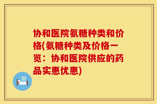 协和医院氨糖种类和价格(氨糖种类及价格一览：协和医院供应的药品实惠优惠)
