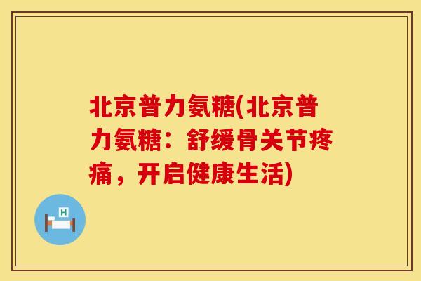 北京普力氨糖(北京普力氨糖：舒缓骨关节疼痛，开启健康生活)
