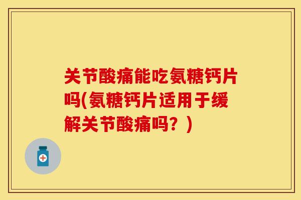 关节酸痛能吃氨糖钙片吗(氨糖钙片适用于缓解关节酸痛吗？)