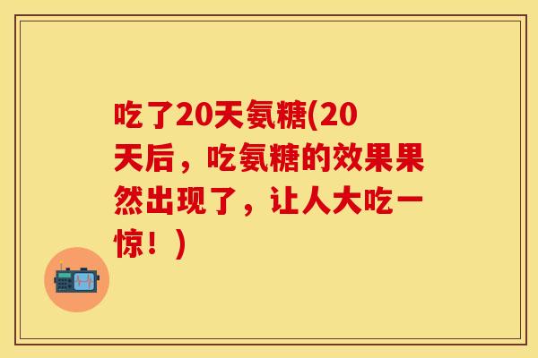 吃了20天氨糖(20天后，吃氨糖的效果果然出现了，让人大吃一惊！)