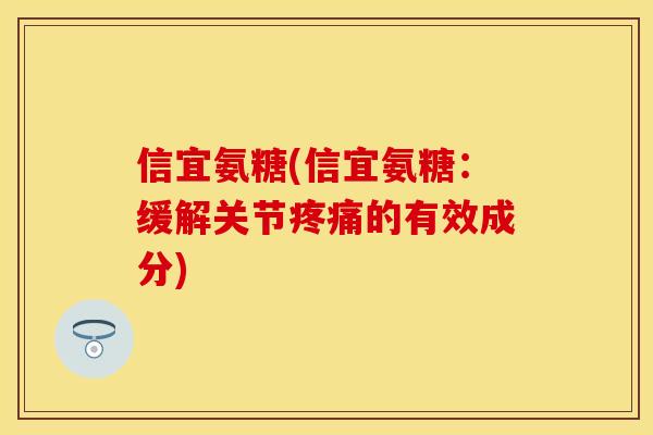 信宜氨糖(信宜氨糖：缓解关节疼痛的有效成分)