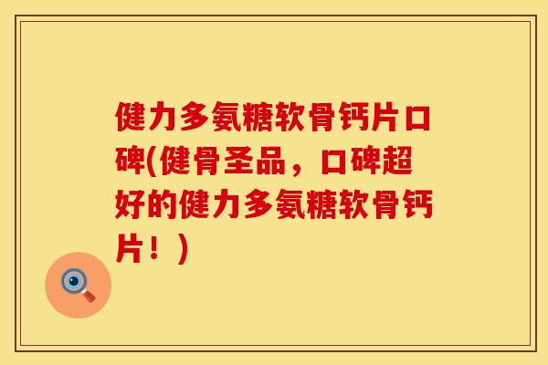 健力多氨糖软骨钙片口碑(健骨圣品，口碑超好的健力多氨糖软骨钙片！)