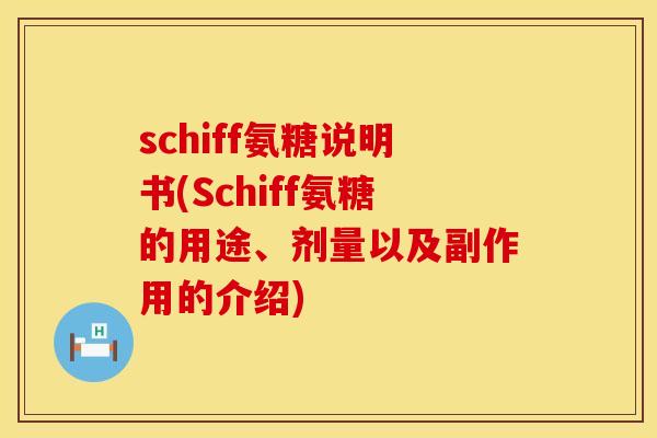 schiff氨糖说明书(Schiff氨糖的用途、剂量以及副作用的介绍)