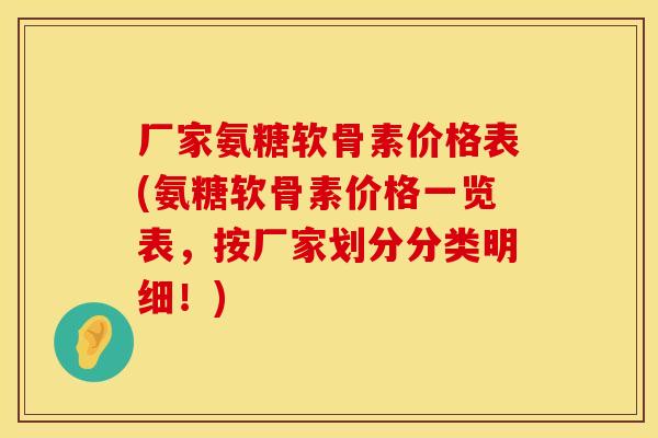厂家氨糖软骨素价格表(氨糖软骨素价格一览表，按厂家划分分类明细！)