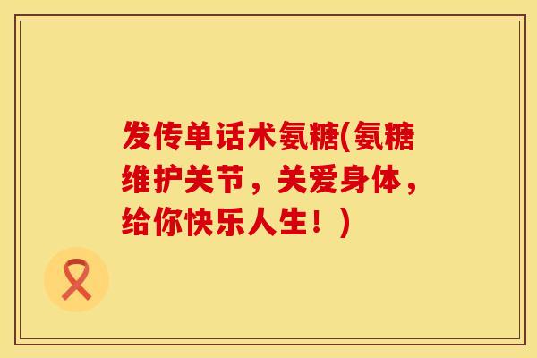 发传单话术氨糖(氨糖维护关节，关爱身体，给你快乐人生！)