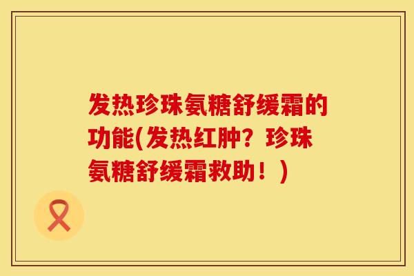 发热珍珠氨糖舒缓霜的功能(发热红肿？珍珠氨糖舒缓霜救助！)