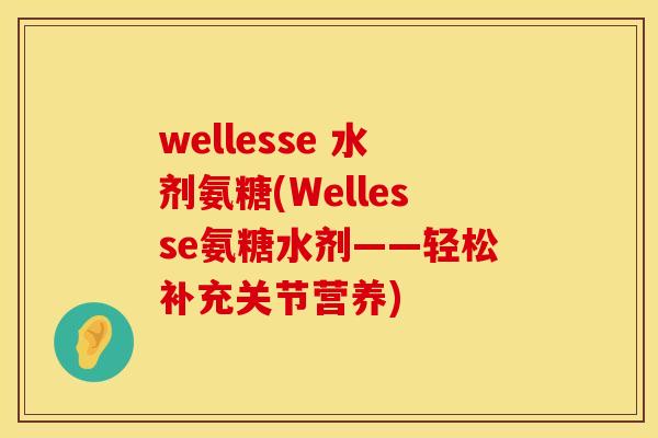 wellesse 水剂氨糖(Wellesse氨糖水剂——轻松补充关节营养)