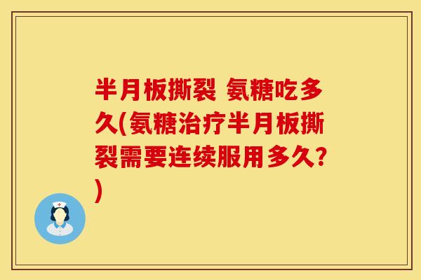 半月板撕裂 氨糖吃多久(氨糖治疗半月板撕裂需要连续服用多久？)