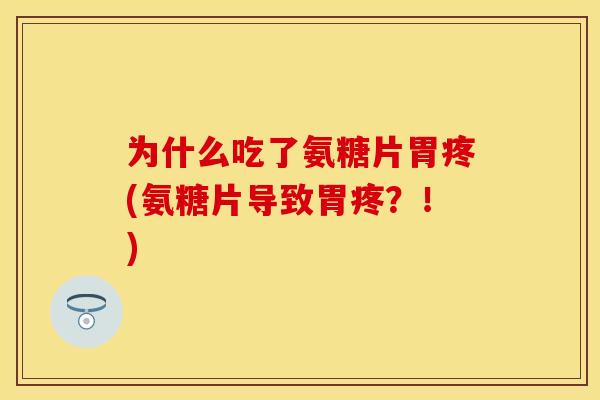 为什么吃了氨糖片胃疼(氨糖片导致胃疼?!) 为什么吃了氨糖片胃疼(氨糖片导致胃疼?!)