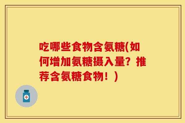 吃哪些食物含氨糖(如何增加氨糖摄入量？推荐含氨糖食物！)