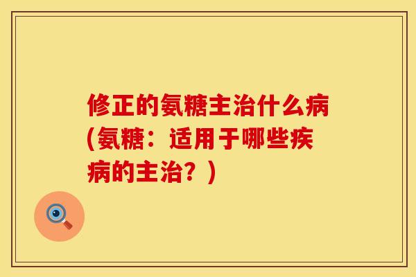 修正的氨糖主什么(氨糖:适用于哪些的主?) 修正的氨糖主什么(氨糖:适用于哪些的主?)