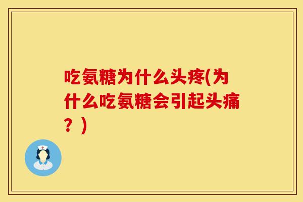 吃氨糖为什么头疼(为什么吃氨糖会引起头痛？)